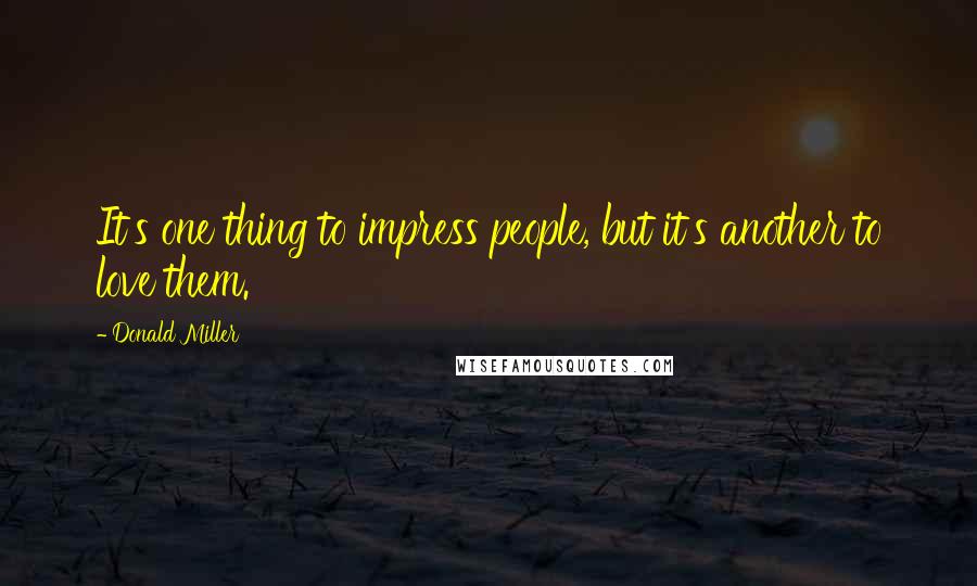 Donald Miller Quotes: It's one thing to impress people, but it's another to love them.