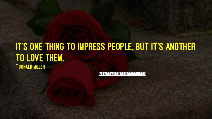 Donald Miller Quotes: It's one thing to impress people, but it's another to love them.