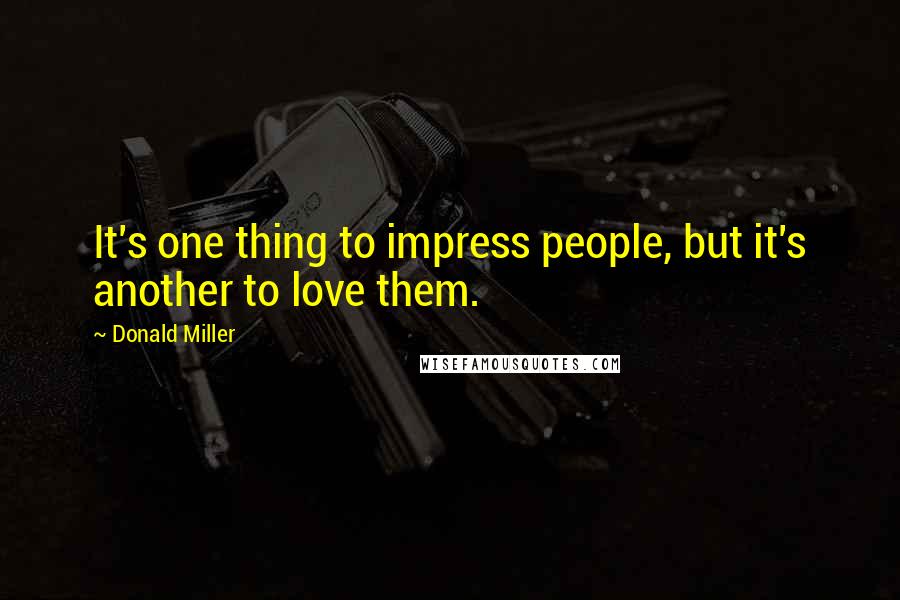 Donald Miller Quotes: It's one thing to impress people, but it's another to love them.