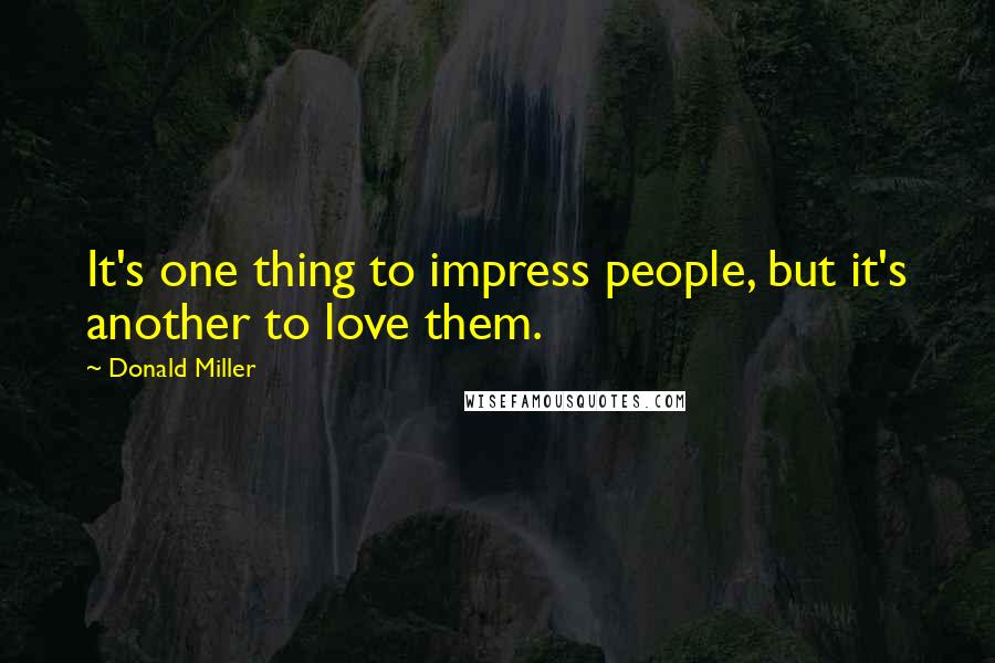Donald Miller Quotes: It's one thing to impress people, but it's another to love them.