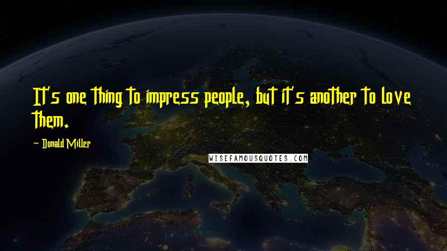 Donald Miller Quotes: It's one thing to impress people, but it's another to love them.