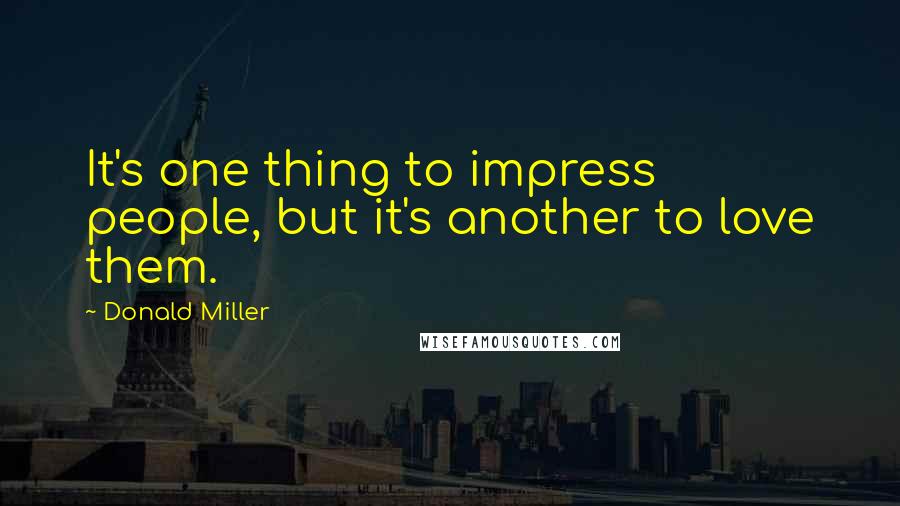 Donald Miller Quotes: It's one thing to impress people, but it's another to love them.