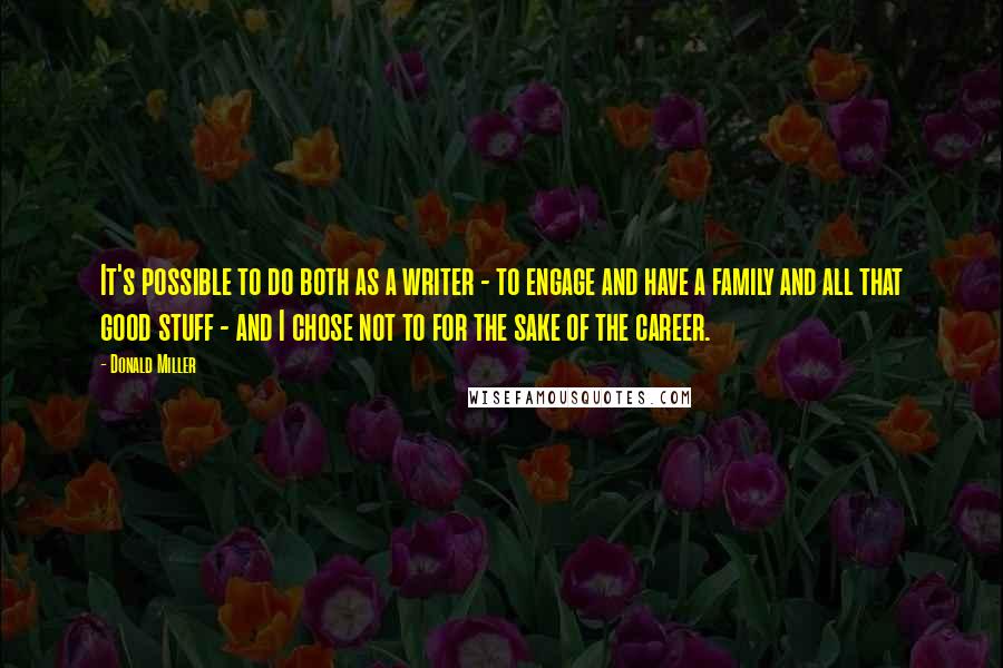 Donald Miller Quotes: It's possible to do both as a writer - to engage and have a family and all that good stuff - and I chose not to for the sake of the career.