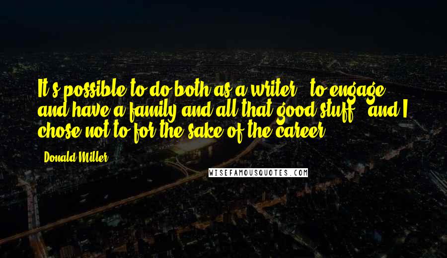 Donald Miller Quotes: It's possible to do both as a writer - to engage and have a family and all that good stuff - and I chose not to for the sake of the career.