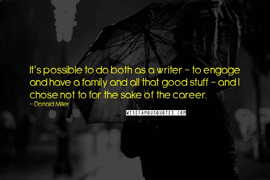 Donald Miller Quotes: It's possible to do both as a writer - to engage and have a family and all that good stuff - and I chose not to for the sake of the career.