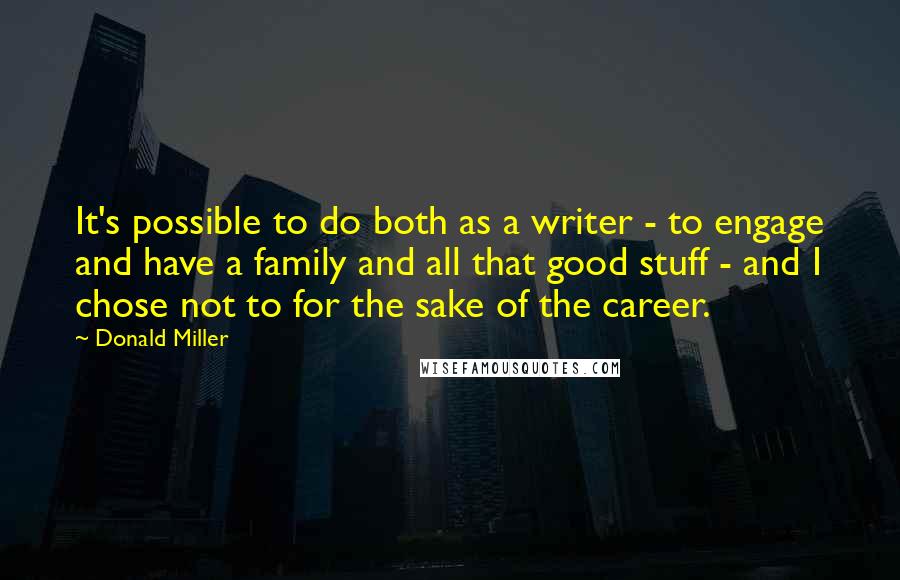 Donald Miller Quotes: It's possible to do both as a writer - to engage and have a family and all that good stuff - and I chose not to for the sake of the career.