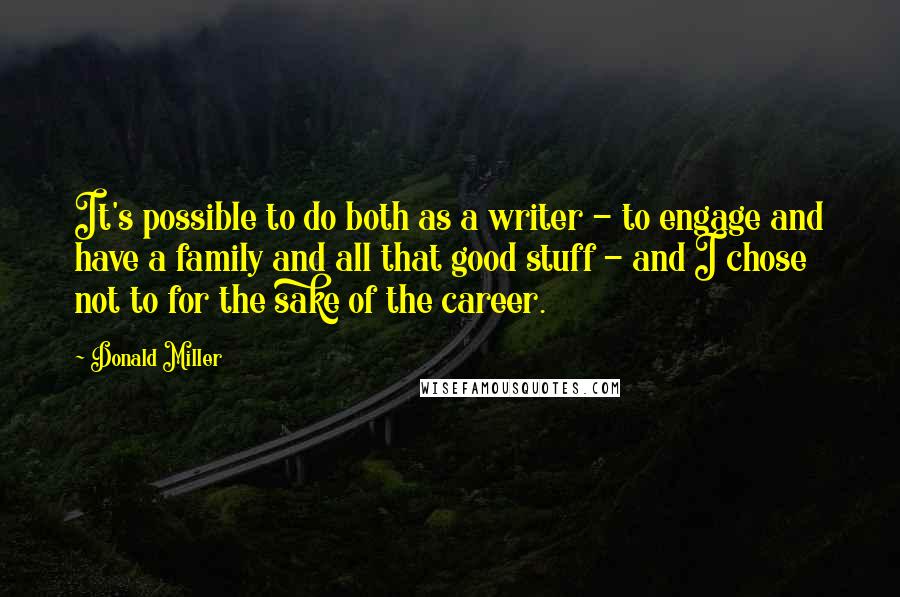 Donald Miller Quotes: It's possible to do both as a writer - to engage and have a family and all that good stuff - and I chose not to for the sake of the career.