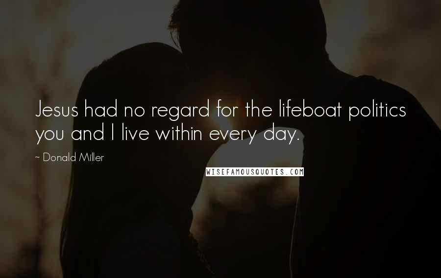 Donald Miller Quotes: Jesus had no regard for the lifeboat politics you and I live within every day.