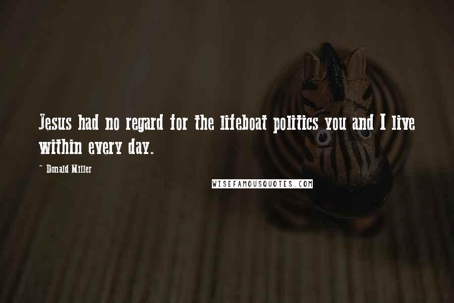 Donald Miller Quotes: Jesus had no regard for the lifeboat politics you and I live within every day.