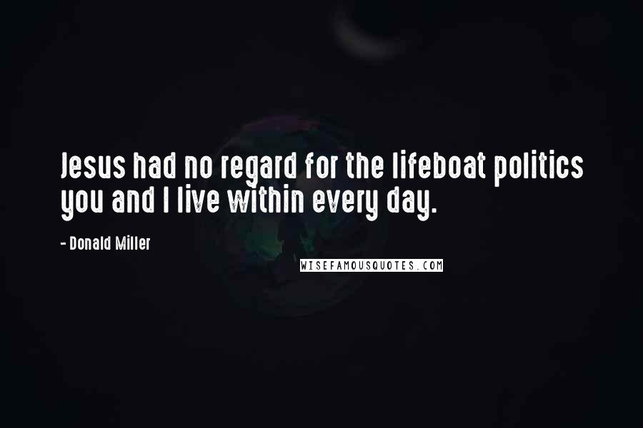 Donald Miller Quotes: Jesus had no regard for the lifeboat politics you and I live within every day.