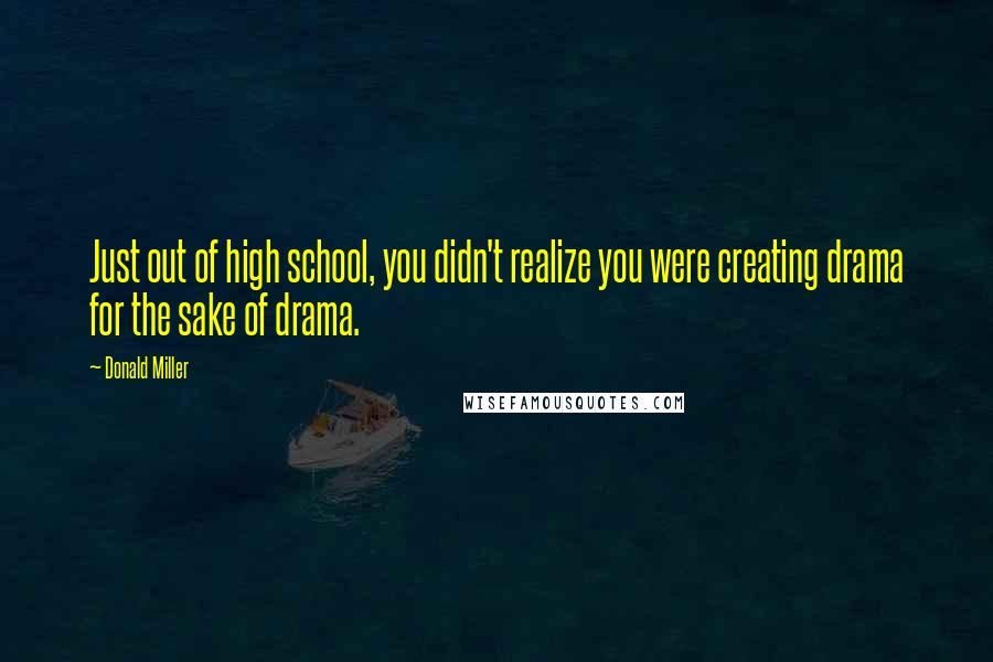 Donald Miller Quotes: Just out of high school, you didn't realize you were creating drama for the sake of drama.