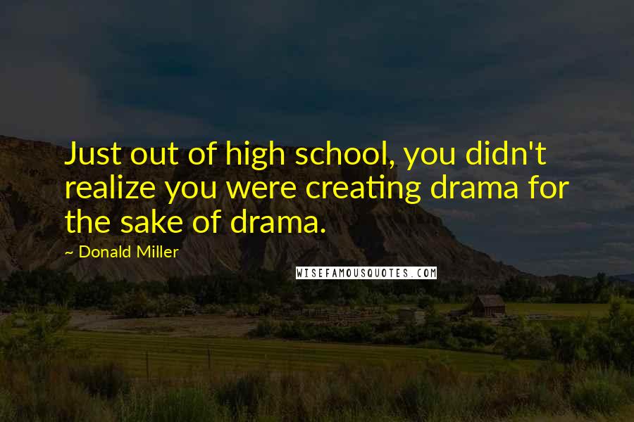 Donald Miller Quotes: Just out of high school, you didn't realize you were creating drama for the sake of drama.