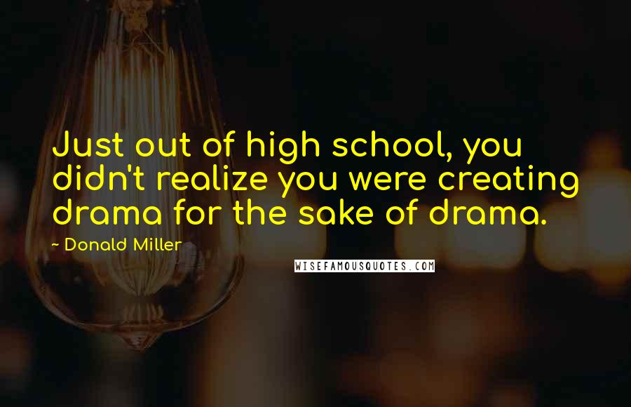 Donald Miller Quotes: Just out of high school, you didn't realize you were creating drama for the sake of drama.