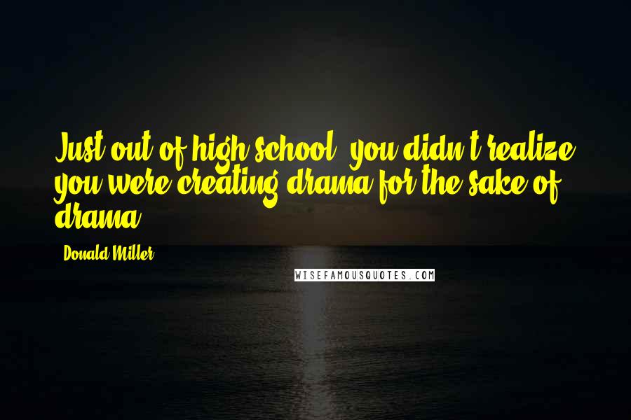 Donald Miller Quotes: Just out of high school, you didn't realize you were creating drama for the sake of drama.