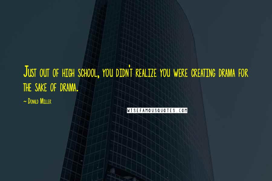 Donald Miller Quotes: Just out of high school, you didn't realize you were creating drama for the sake of drama.