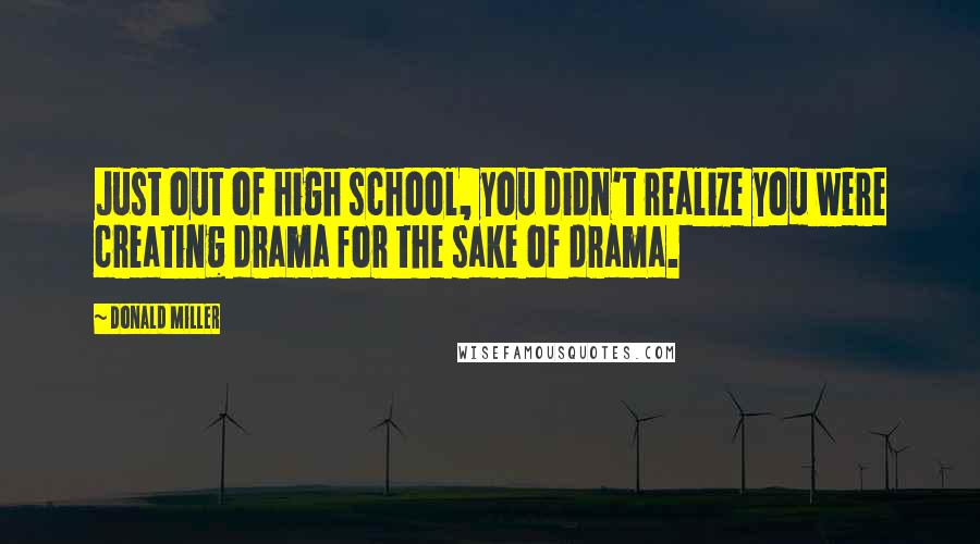Donald Miller Quotes: Just out of high school, you didn't realize you were creating drama for the sake of drama.
