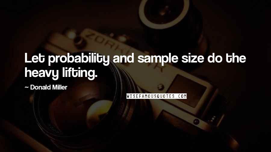 Donald Miller Quotes: Let probability and sample size do the heavy lifting.