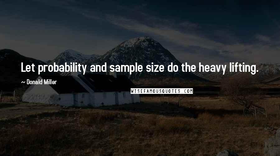 Donald Miller Quotes: Let probability and sample size do the heavy lifting.