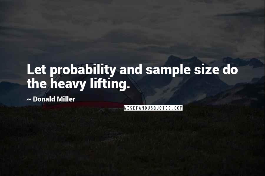 Donald Miller Quotes: Let probability and sample size do the heavy lifting.