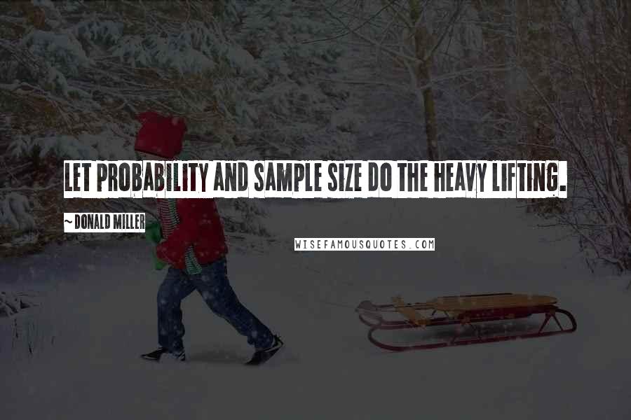Donald Miller Quotes: Let probability and sample size do the heavy lifting.