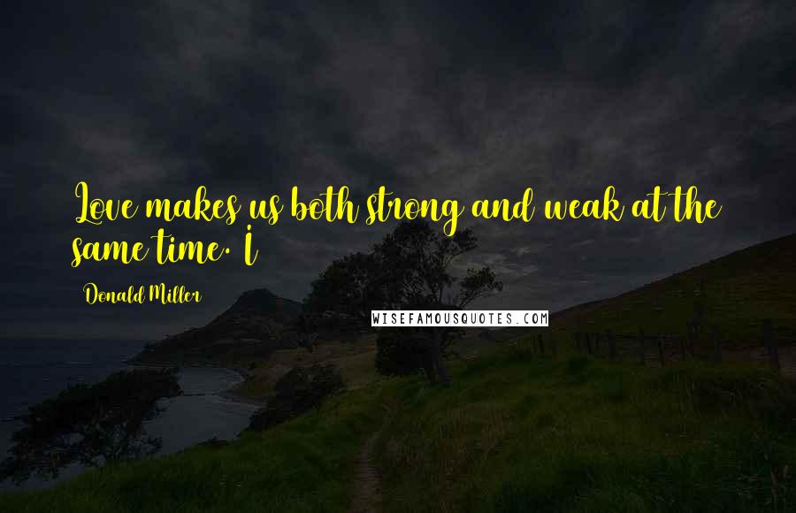 Donald Miller Quotes: Love makes us both strong and weak at the same time. I