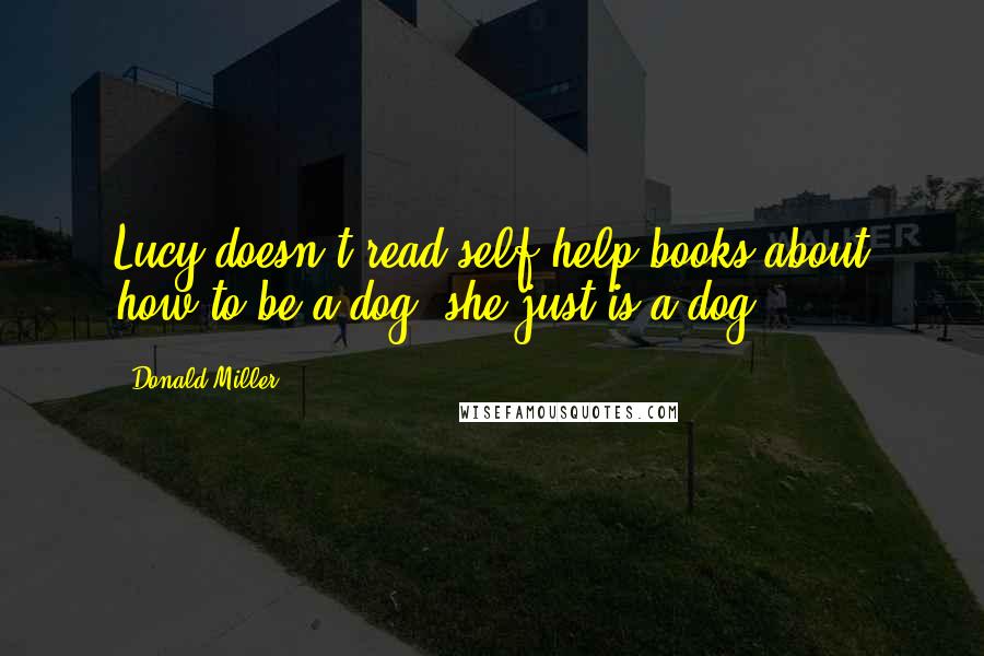 Donald Miller Quotes: Lucy doesn't read self-help books about how to be a dog; she just is a dog.