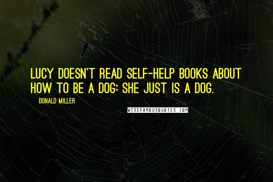Donald Miller Quotes: Lucy doesn't read self-help books about how to be a dog; she just is a dog.