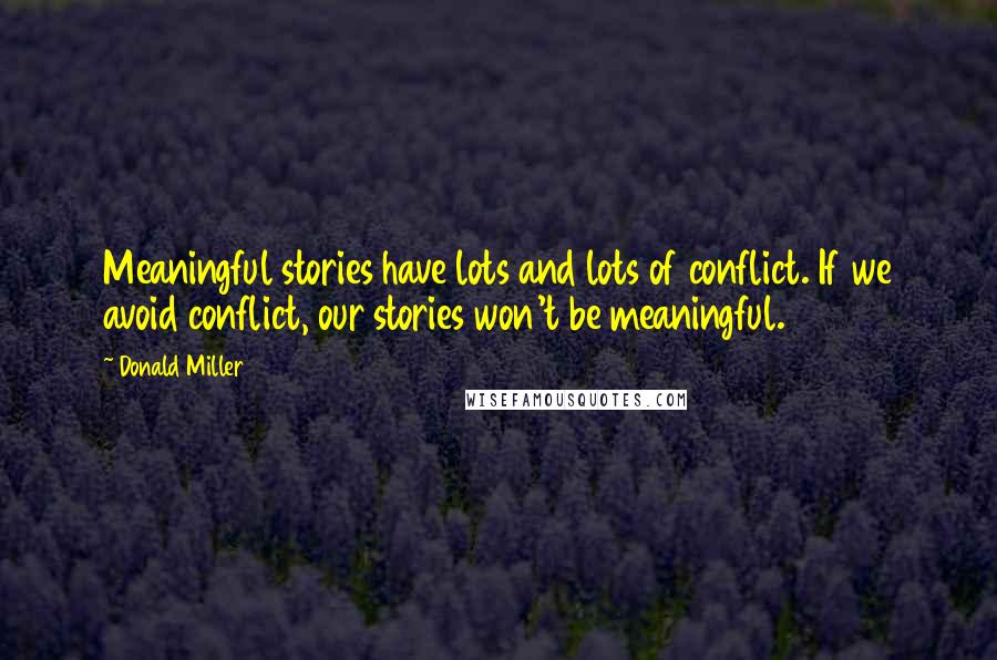 Donald Miller Quotes: Meaningful stories have lots and lots of conflict. If we avoid conflict, our stories won't be meaningful.