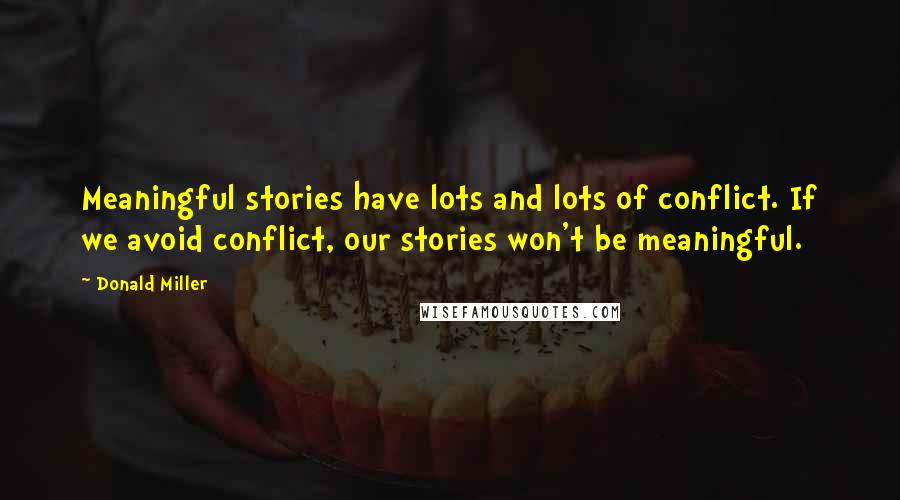 Donald Miller Quotes: Meaningful stories have lots and lots of conflict. If we avoid conflict, our stories won't be meaningful.
