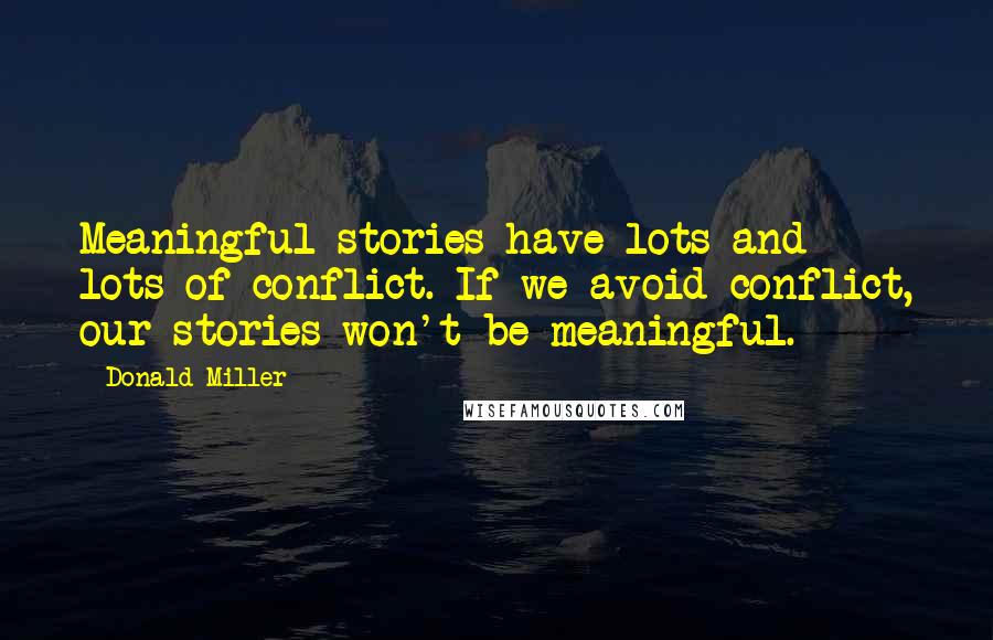 Donald Miller Quotes: Meaningful stories have lots and lots of conflict. If we avoid conflict, our stories won't be meaningful.