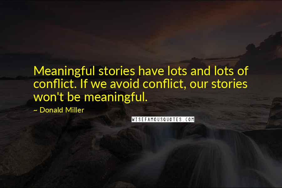 Donald Miller Quotes: Meaningful stories have lots and lots of conflict. If we avoid conflict, our stories won't be meaningful.