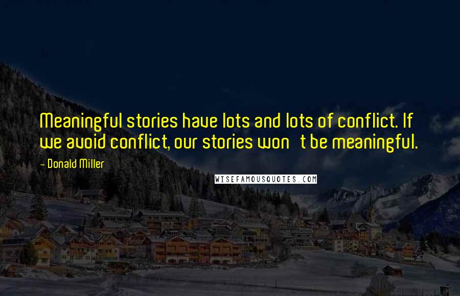 Donald Miller Quotes: Meaningful stories have lots and lots of conflict. If we avoid conflict, our stories won't be meaningful.