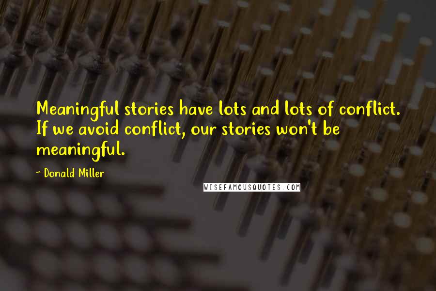 Donald Miller Quotes: Meaningful stories have lots and lots of conflict. If we avoid conflict, our stories won't be meaningful.