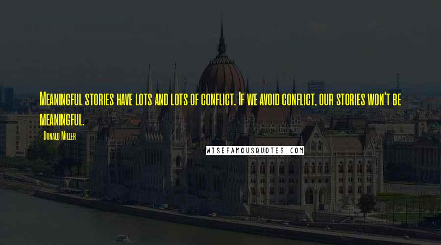 Donald Miller Quotes: Meaningful stories have lots and lots of conflict. If we avoid conflict, our stories won't be meaningful.