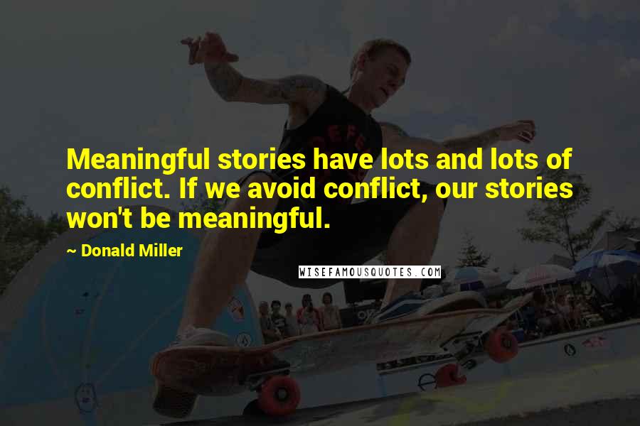 Donald Miller Quotes: Meaningful stories have lots and lots of conflict. If we avoid conflict, our stories won't be meaningful.