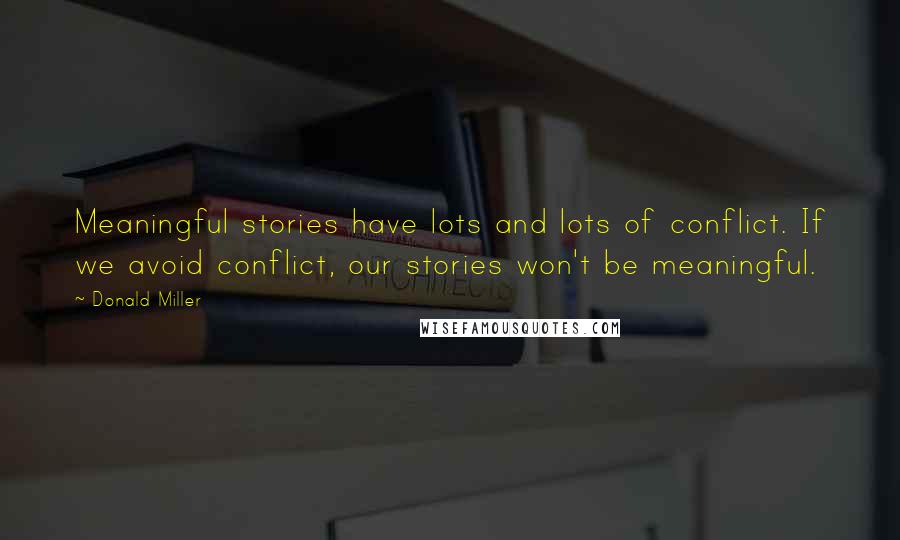 Donald Miller Quotes: Meaningful stories have lots and lots of conflict. If we avoid conflict, our stories won't be meaningful.