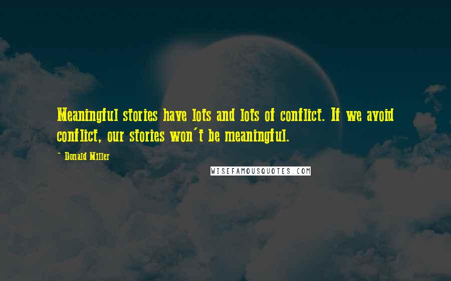 Donald Miller Quotes: Meaningful stories have lots and lots of conflict. If we avoid conflict, our stories won't be meaningful.