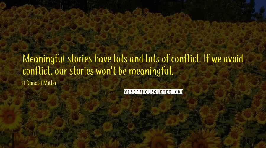 Donald Miller Quotes: Meaningful stories have lots and lots of conflict. If we avoid conflict, our stories won't be meaningful.