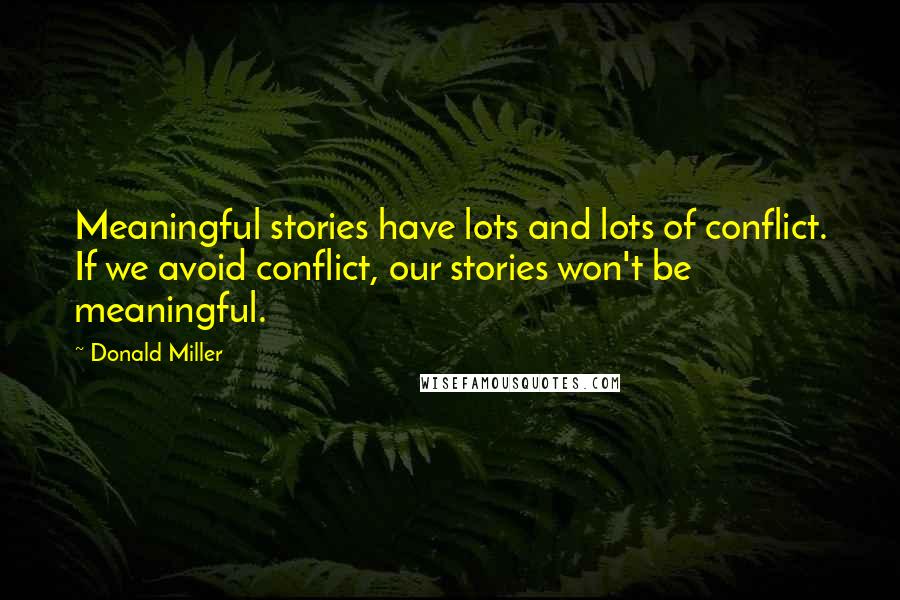 Donald Miller Quotes: Meaningful stories have lots and lots of conflict. If we avoid conflict, our stories won't be meaningful.