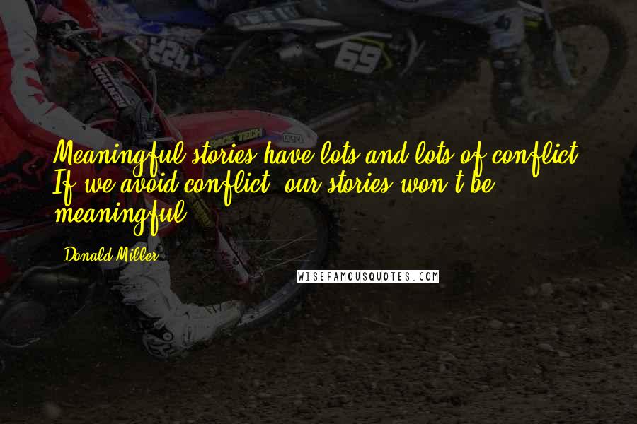 Donald Miller Quotes: Meaningful stories have lots and lots of conflict. If we avoid conflict, our stories won't be meaningful.