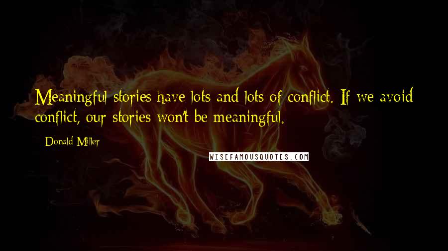 Donald Miller Quotes: Meaningful stories have lots and lots of conflict. If we avoid conflict, our stories won't be meaningful.