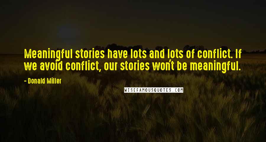 Donald Miller Quotes: Meaningful stories have lots and lots of conflict. If we avoid conflict, our stories won't be meaningful.