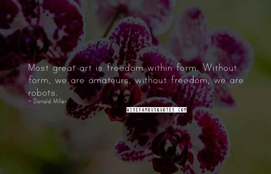 Donald Miller Quotes: Most great art is freedom within form. Without form, we are amateurs, without freedom, we are robots.