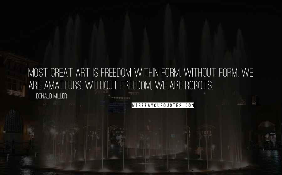 Donald Miller Quotes: Most great art is freedom within form. Without form, we are amateurs, without freedom, we are robots.