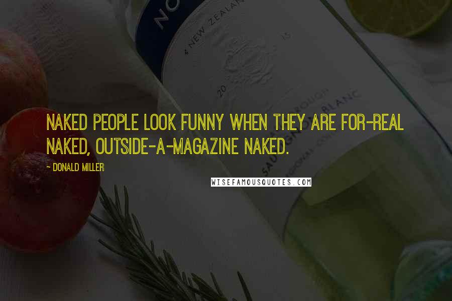 Donald Miller Quotes: Naked people look funny when they are for-real naked, outside-a-magazine naked.