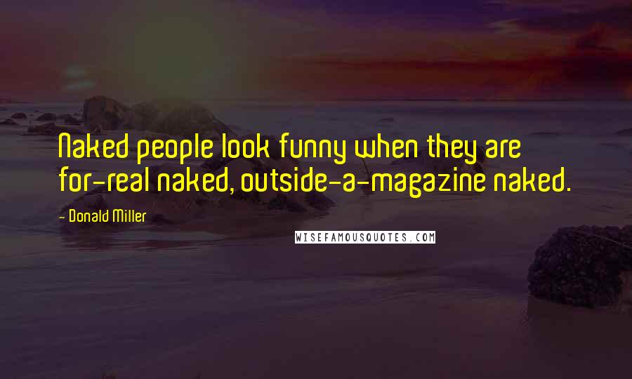 Donald Miller Quotes: Naked people look funny when they are for-real naked, outside-a-magazine naked.