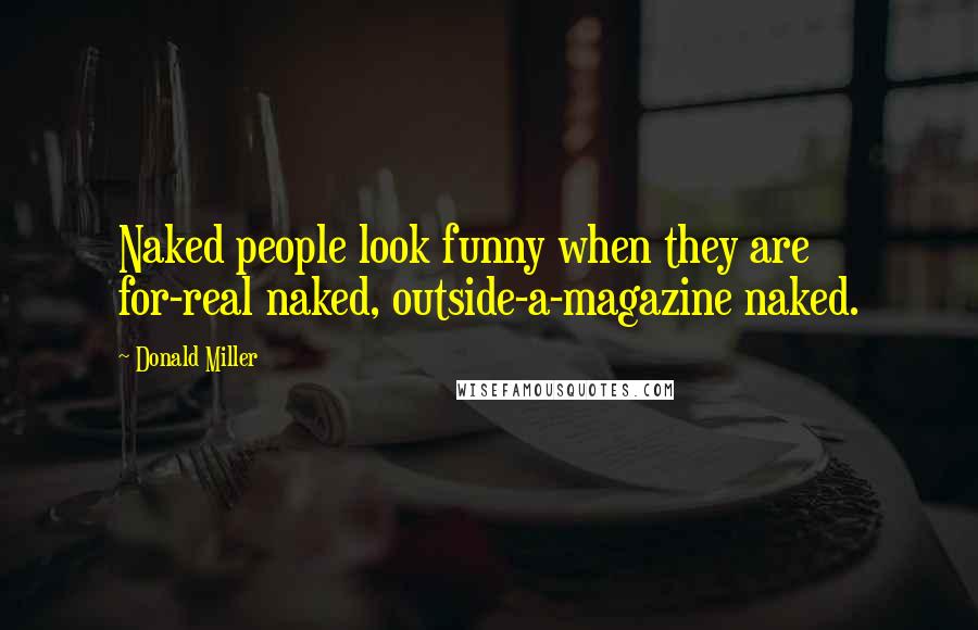 Donald Miller Quotes: Naked people look funny when they are for-real naked, outside-a-magazine naked.