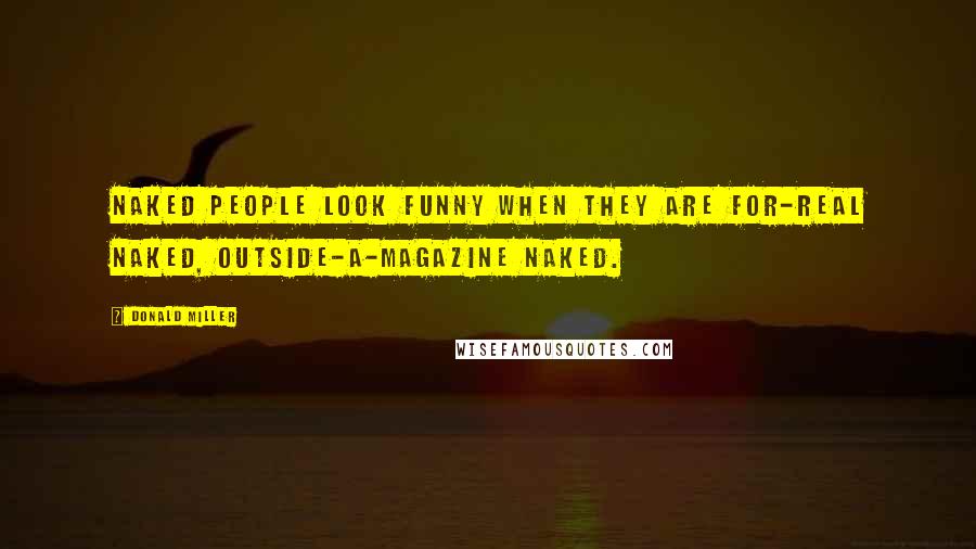 Donald Miller Quotes: Naked people look funny when they are for-real naked, outside-a-magazine naked.