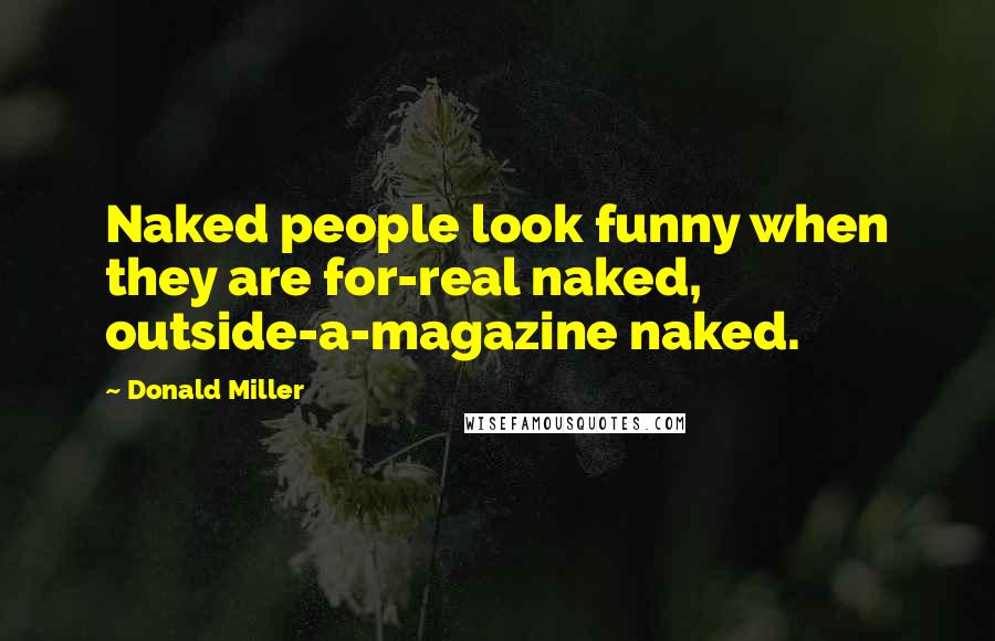 Donald Miller Quotes: Naked people look funny when they are for-real naked, outside-a-magazine naked.