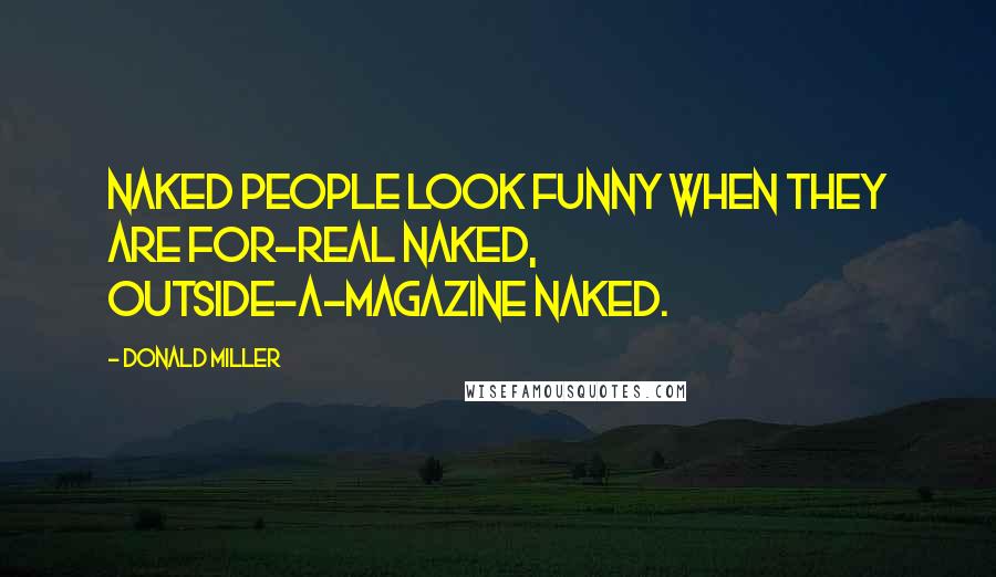 Donald Miller Quotes: Naked people look funny when they are for-real naked, outside-a-magazine naked.